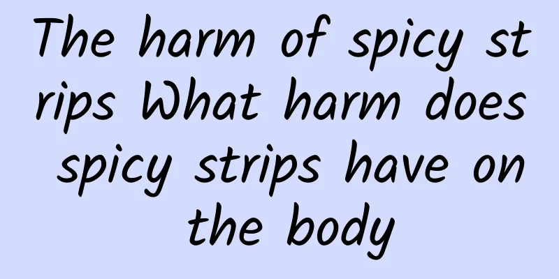 The harm of spicy strips What harm does spicy strips have on the body