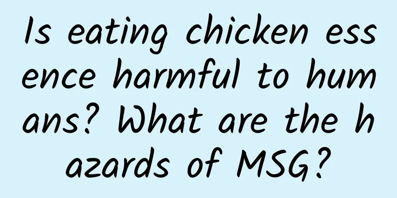 Is eating chicken essence harmful to humans? What are the hazards of MSG?