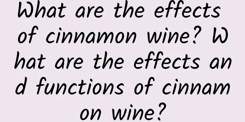 What are the effects of cinnamon wine? What are the effects and functions of cinnamon wine?