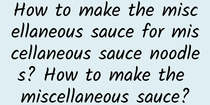 How to make the miscellaneous sauce for miscellaneous sauce noodles? How to make the miscellaneous sauce?