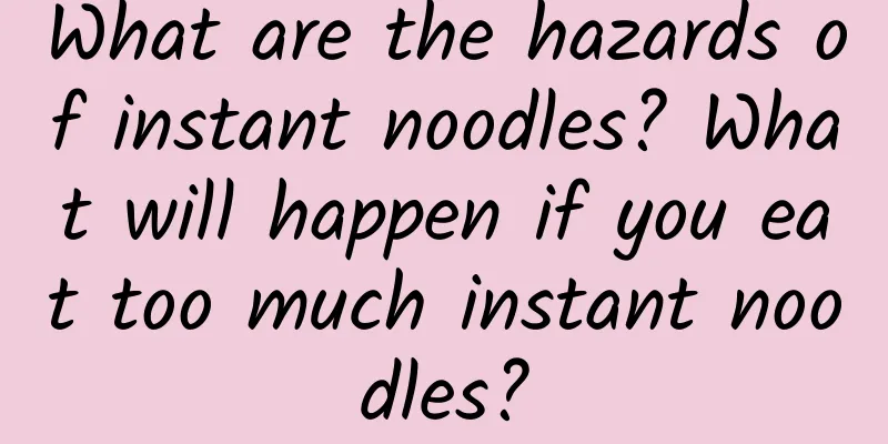 What are the hazards of instant noodles? What will happen if you eat too much instant noodles?