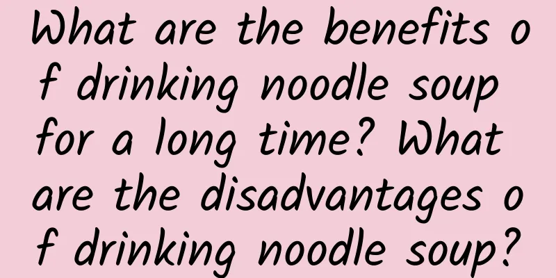 What are the benefits of drinking noodle soup for a long time? What are the disadvantages of drinking noodle soup?