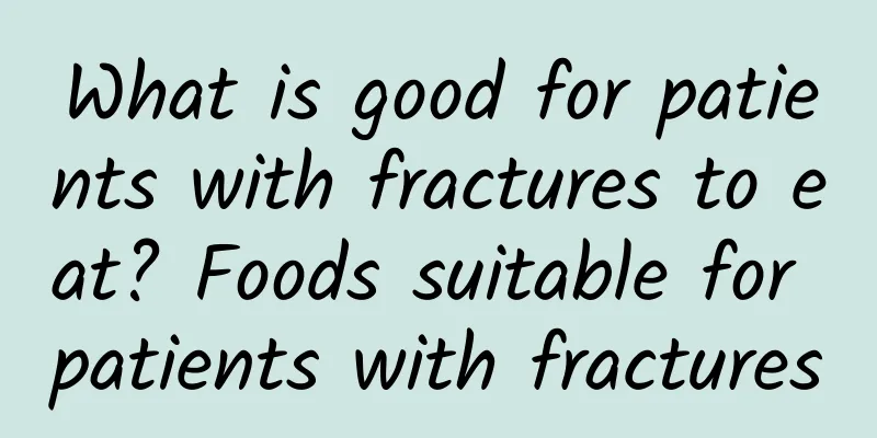 What is good for patients with fractures to eat? Foods suitable for patients with fractures