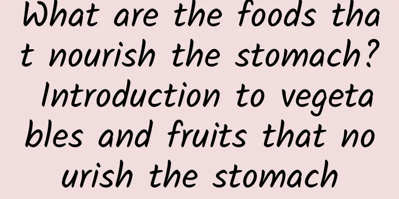 What are the foods that nourish the stomach? Introduction to vegetables and fruits that nourish the stomach