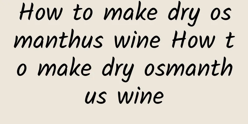 How to make dry osmanthus wine How to make dry osmanthus wine