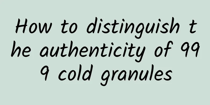 How to distinguish the authenticity of 999 cold granules