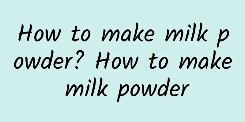 How to make milk powder? How to make milk powder