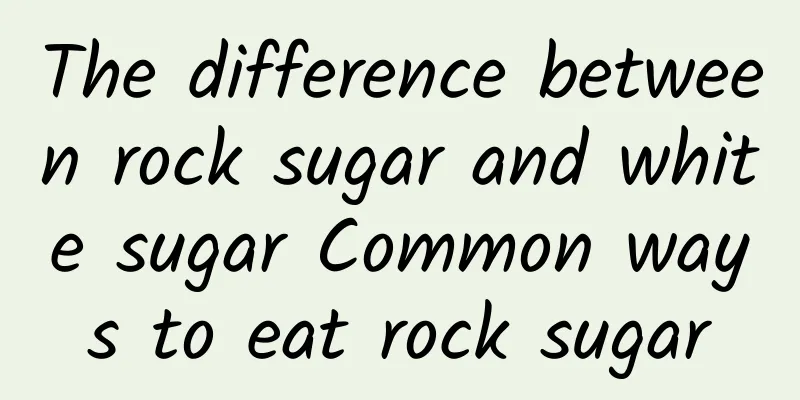 The difference between rock sugar and white sugar Common ways to eat rock sugar