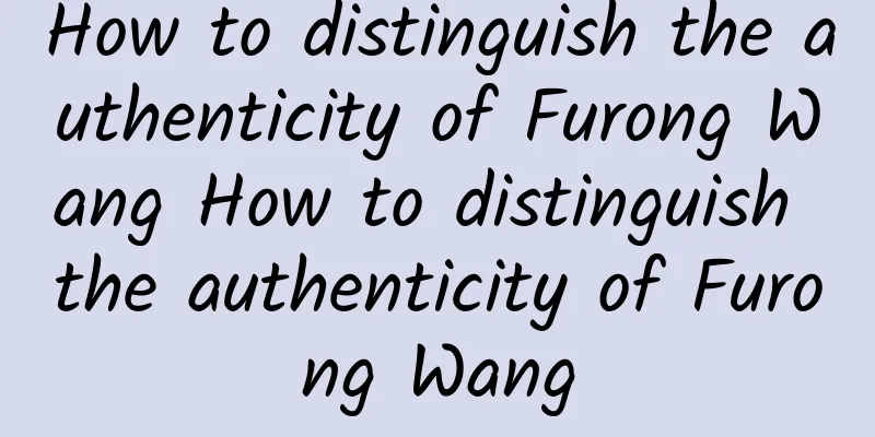 How to distinguish the authenticity of Furong Wang How to distinguish the authenticity of Furong Wang