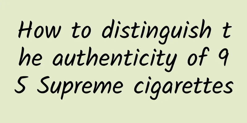 How to distinguish the authenticity of 95 Supreme cigarettes