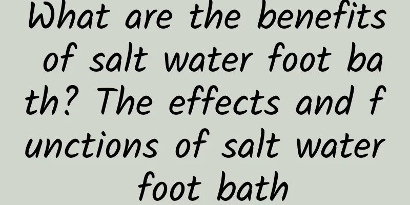 What are the benefits of salt water foot bath? The effects and functions of salt water foot bath