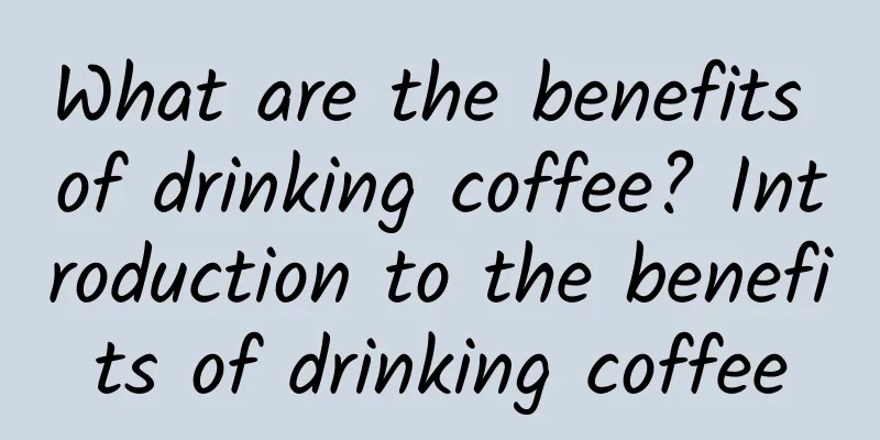 What are the benefits of drinking coffee? Introduction to the benefits of drinking coffee