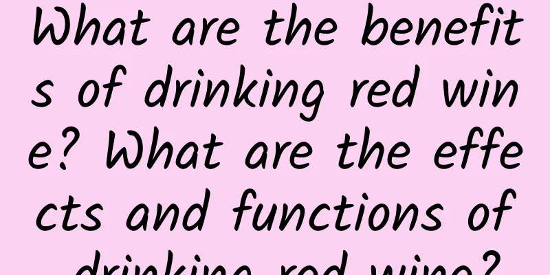 What are the benefits of drinking red wine? What are the effects and functions of drinking red wine?