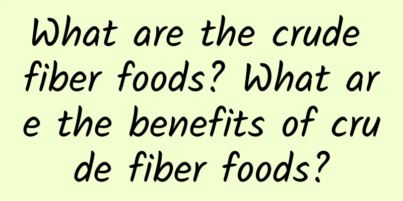 What are the crude fiber foods? What are the benefits of crude fiber foods?