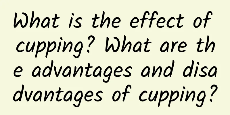 What is the effect of cupping? What are the advantages and disadvantages of cupping?