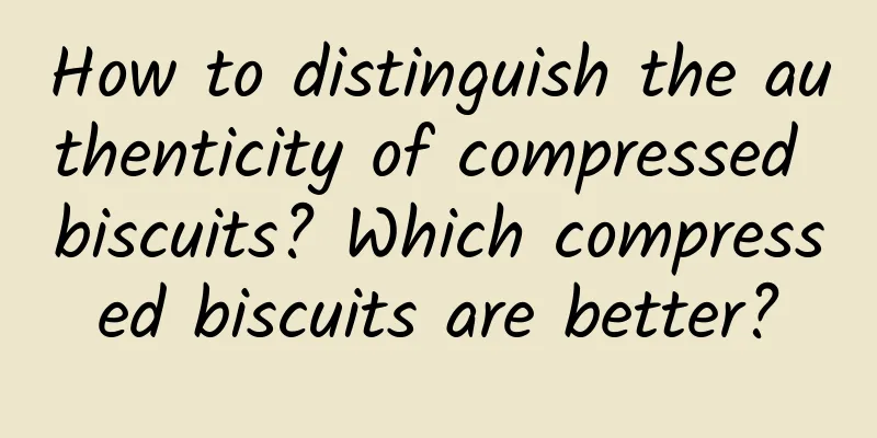 How to distinguish the authenticity of compressed biscuits? Which compressed biscuits are better?