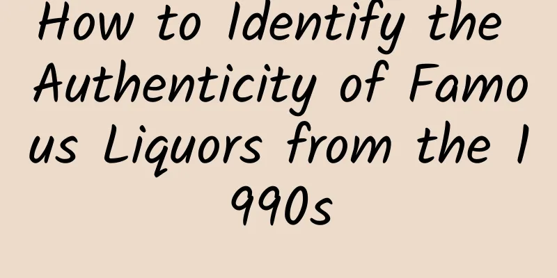 How to Identify the Authenticity of Famous Liquors from the 1990s