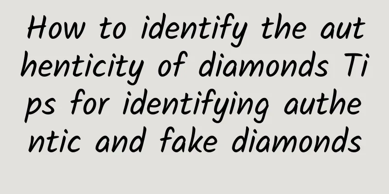 How to identify the authenticity of diamonds Tips for identifying authentic and fake diamonds