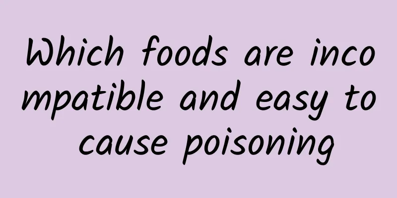 Which foods are incompatible and easy to cause poisoning