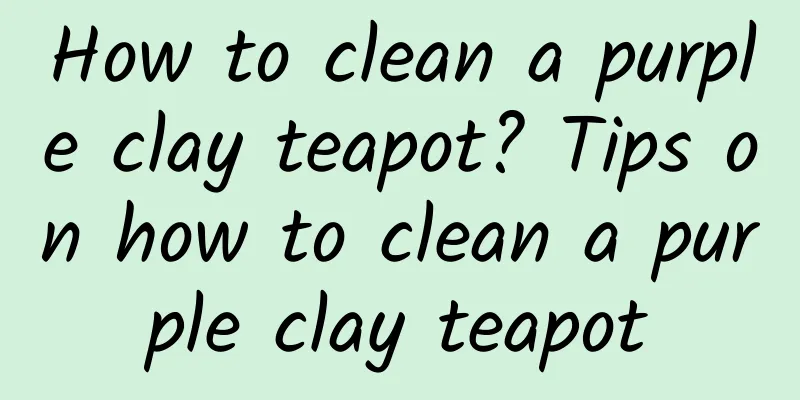 How to clean a purple clay teapot? Tips on how to clean a purple clay teapot