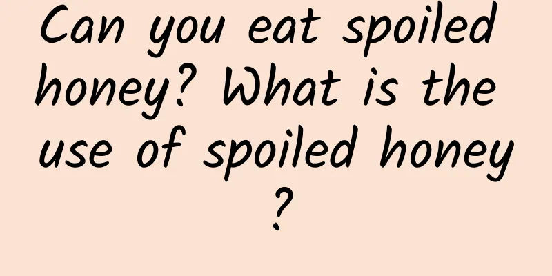 Can you eat spoiled honey? What is the use of spoiled honey?