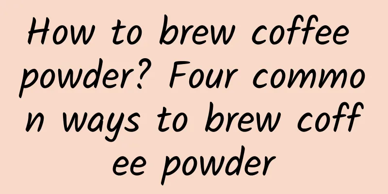 How to brew coffee powder? Four common ways to brew coffee powder