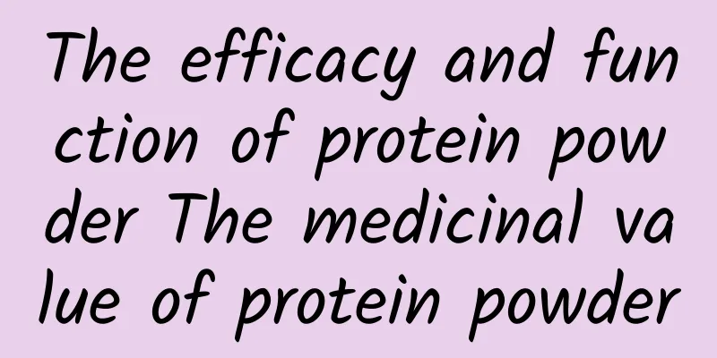 The efficacy and function of protein powder The medicinal value of protein powder