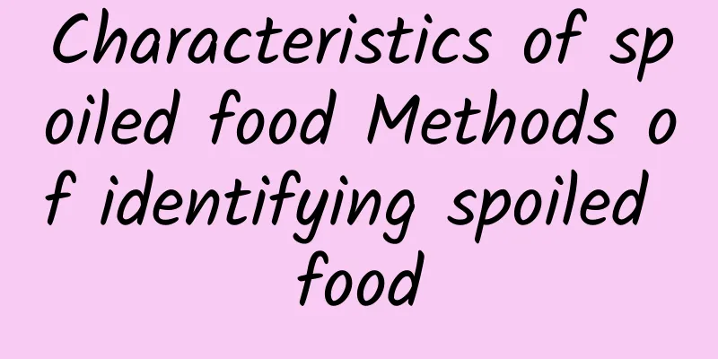 Characteristics of spoiled food Methods of identifying spoiled food