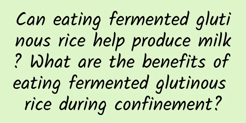 Can eating fermented glutinous rice help produce milk? What are the benefits of eating fermented glutinous rice during confinement?