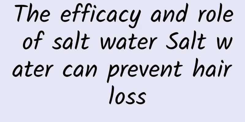 The efficacy and role of salt water Salt water can prevent hair loss