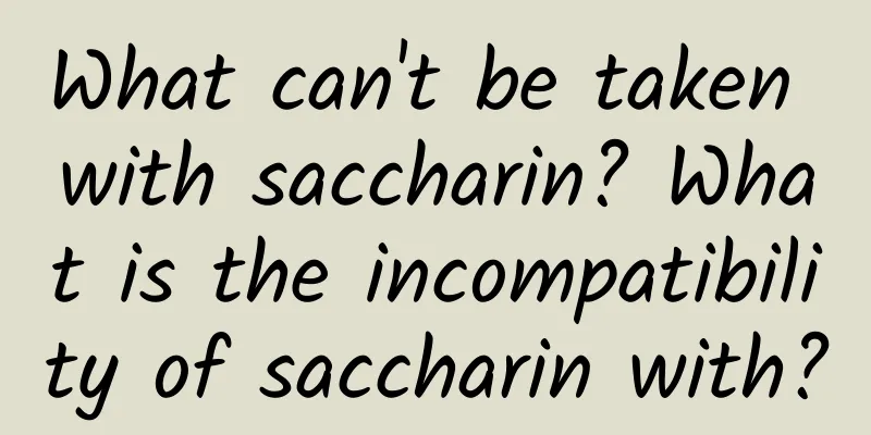 What can't be taken with saccharin? What is the incompatibility of saccharin with?