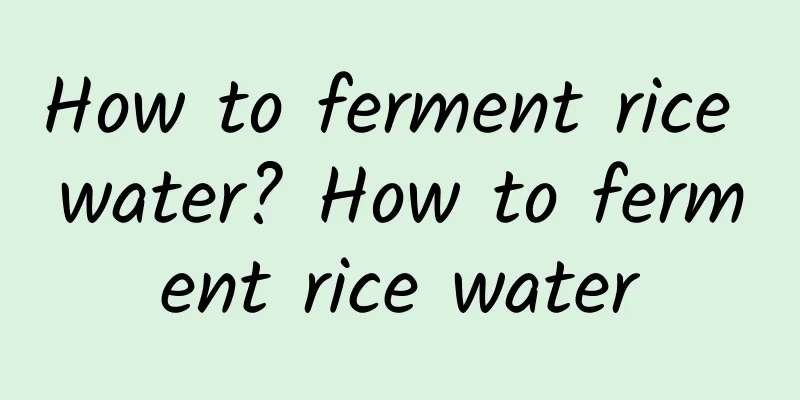 How to ferment rice water? How to ferment rice water