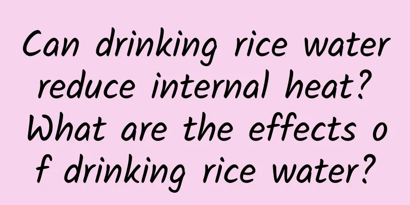 Can drinking rice water reduce internal heat? What are the effects of drinking rice water?