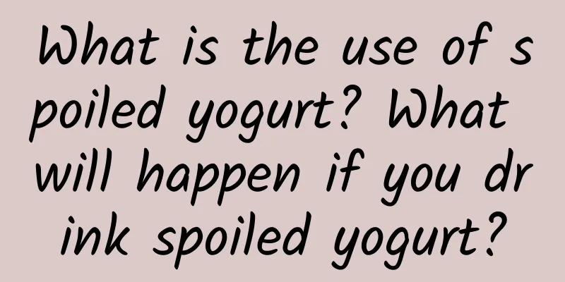 What is the use of spoiled yogurt? What will happen if you drink spoiled yogurt?