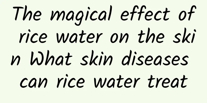 The magical effect of rice water on the skin What skin diseases can rice water treat