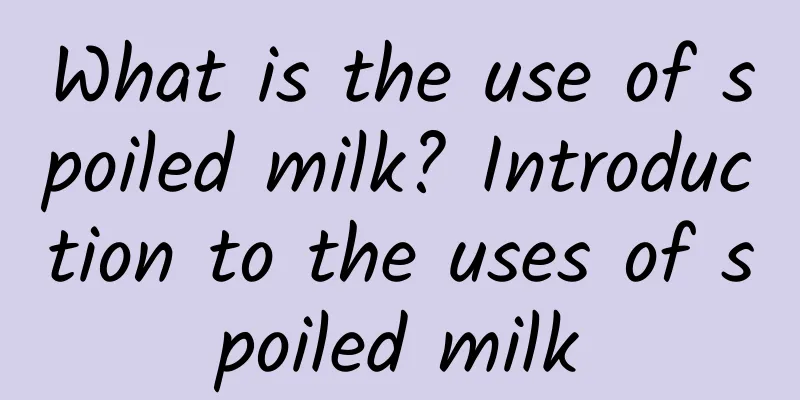 What is the use of spoiled milk? Introduction to the uses of spoiled milk