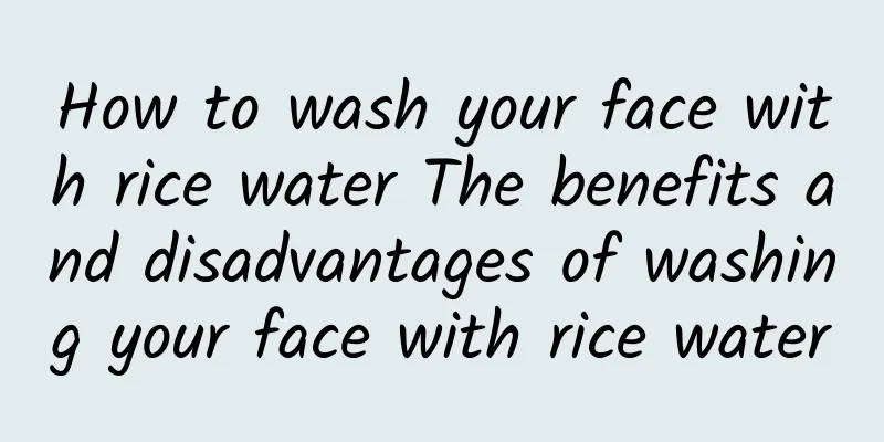 How to wash your face with rice water The benefits and disadvantages of washing your face with rice water