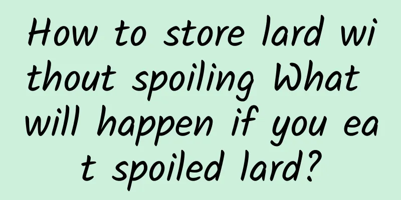 How to store lard without spoiling What will happen if you eat spoiled lard?