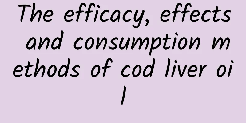 The efficacy, effects and consumption methods of cod liver oil