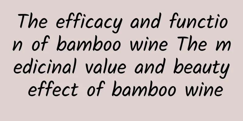 The efficacy and function of bamboo wine The medicinal value and beauty effect of bamboo wine