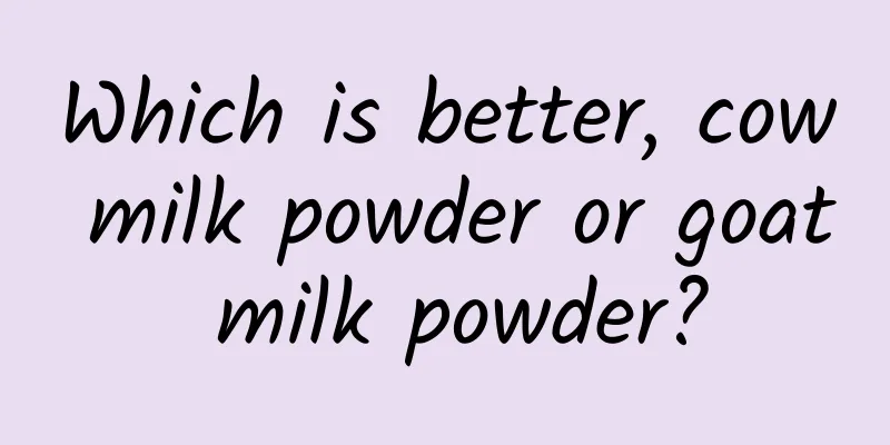 Which is better, cow milk powder or goat milk powder?