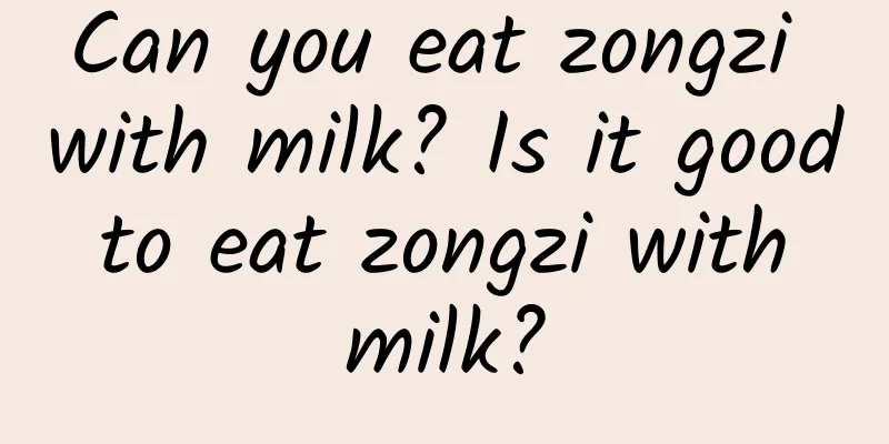 Can you eat zongzi with milk? Is it good to eat zongzi with milk?