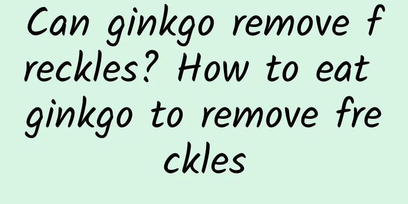 Can ginkgo remove freckles? How to eat ginkgo to remove freckles