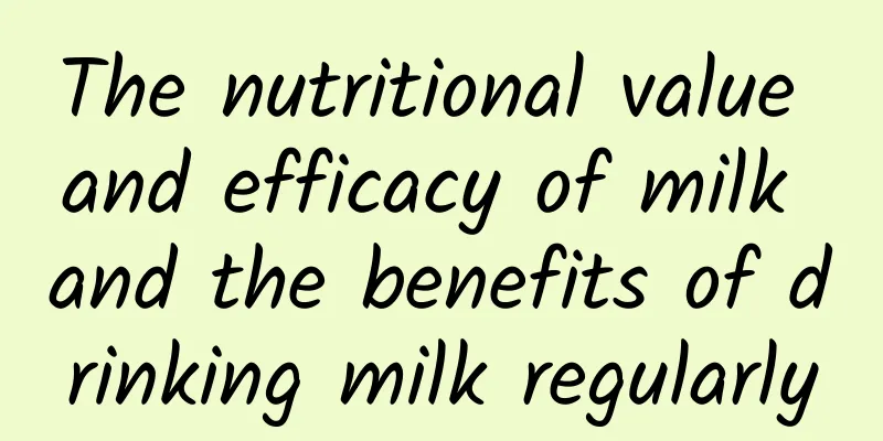 The nutritional value and efficacy of milk and the benefits of drinking milk regularly