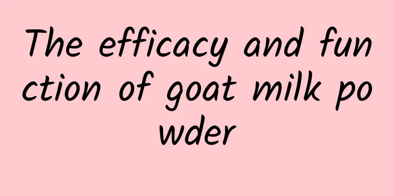 The efficacy and function of goat milk powder