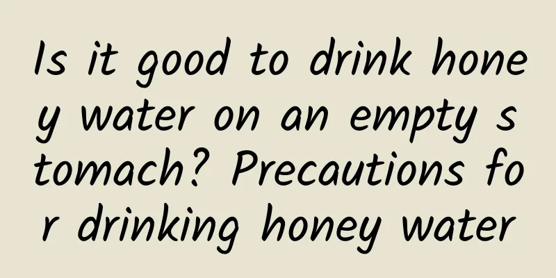 Is it good to drink honey water on an empty stomach? Precautions for drinking honey water