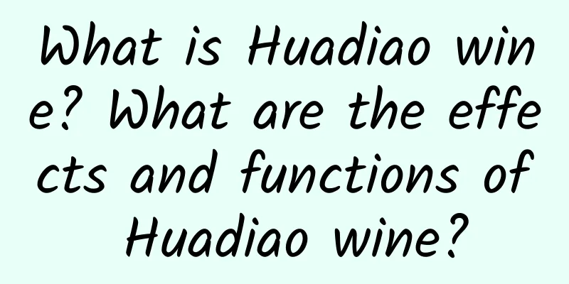 What is Huadiao wine? What are the effects and functions of Huadiao wine?