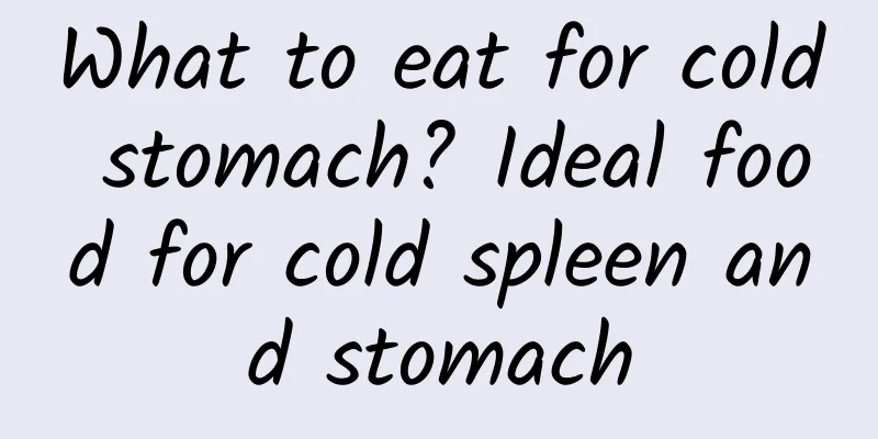 What to eat for cold stomach? Ideal food for cold spleen and stomach