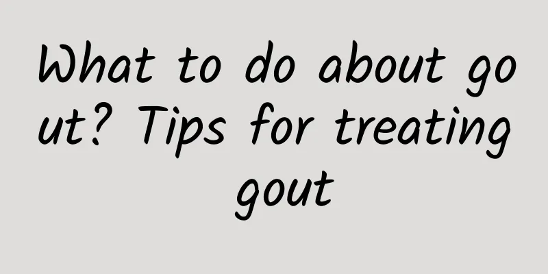 What to do about gout? Tips for treating gout