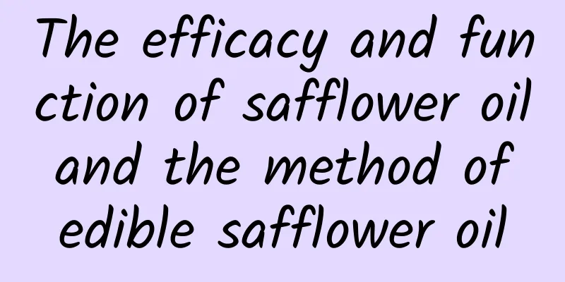 The efficacy and function of safflower oil and the method of edible safflower oil